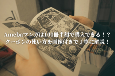 【衝撃】Amebaマンガは100冊ほぼ半額で購入できる！？クーポンの使い方を画像付きで丁寧に解説！